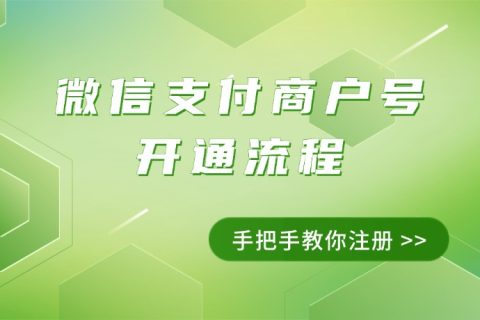 注册微信支付商户号开通流程：手把手教你成为微信商家